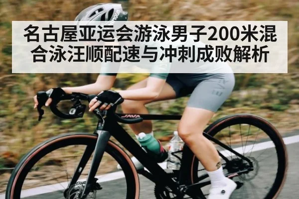 名古屋亚运会游泳男子200米混合泳汪顺配速与冲刺成败解析